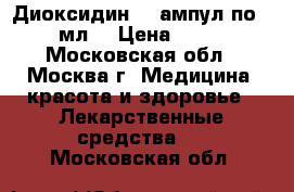 Диоксидин (9 ампул по 10 мл) › Цена ­ 500 - Московская обл., Москва г. Медицина, красота и здоровье » Лекарственные средства   . Московская обл.